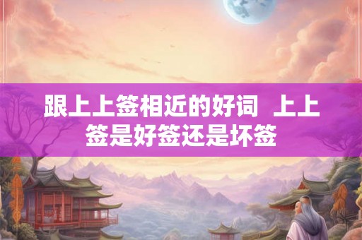 跟上上签相近的好词  上上签是好签还是坏签