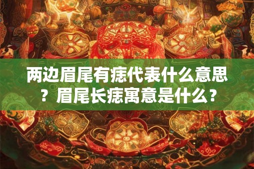 两边眉尾有痣代表什么意思？眉尾长痣寓意是什么？