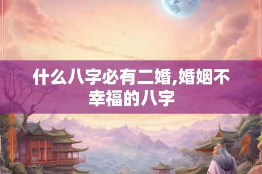 什么八字必有二婚,婚姻不幸福的八字