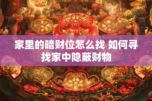 家里的暗财位怎么找 如何寻找家中隐蔽财物 家里的暗财位怎么找 如何寻找家中隐蔽财物