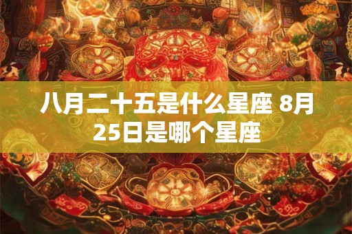 八月二十五是什么星座 8月25日是哪个星座