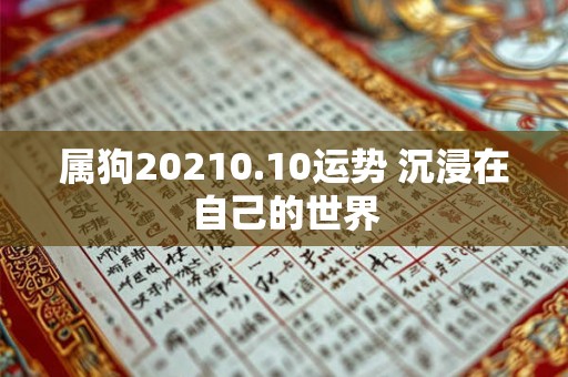 属狗20210.10运势 沉浸在自己的世界