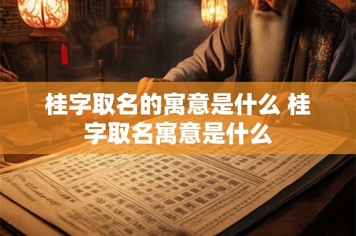 桂字取名的寓意是什么 桂字取名寓意是什么