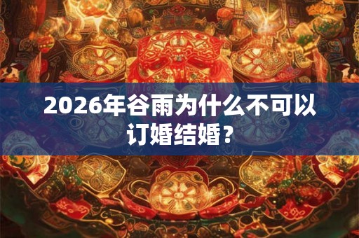 2026年谷雨为什么不可以订婚结婚？