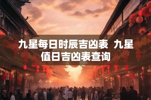 九星每日时辰吉凶表  九星值日吉凶表查询