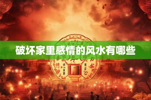 破坏家里感情的风水有哪些