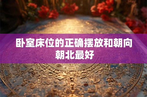 卧室床位的正确摆放和朝向 朝北最好