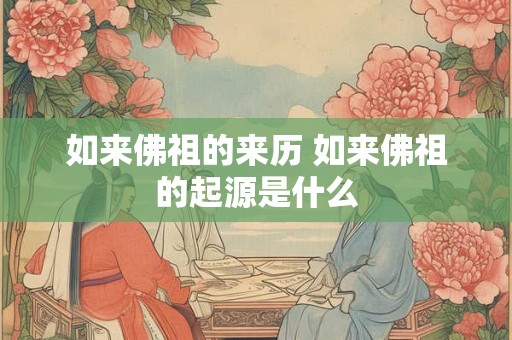 如来佛祖的来历 如来佛祖的起源是什么 如来佛祖的来历 如来佛祖的起源是什么