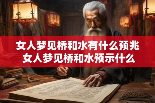 女人梦见桥和水有什么预兆 女人梦见桥和水预示什么 女人梦见桥和水有什么预兆 女人梦见桥和水预示什么