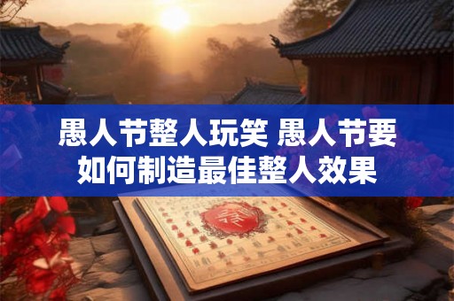 愚人节整人玩笑 愚人节要如何制造最佳整人效果