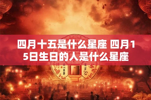 四月十五是什么星座 四月15日生日的人是什么星座