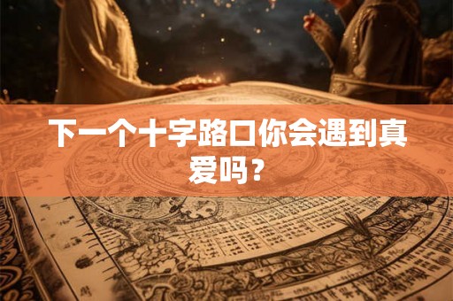 下一个十字路口你会遇到真爱吗？