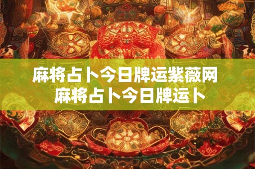 麻将占卜今日牌运紫薇网  麻将占卜今日牌运卜
