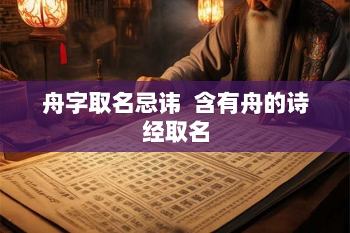 舟字取名忌讳  含有舟的诗经取名
