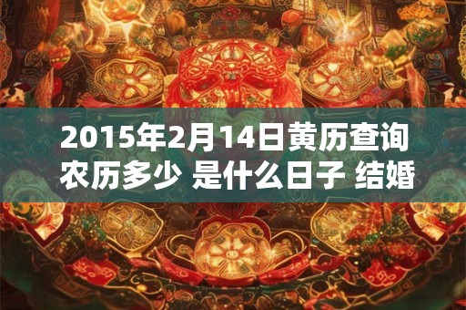2015年2月14日黄历查询 农历多少 是什么日子 结婚吉时