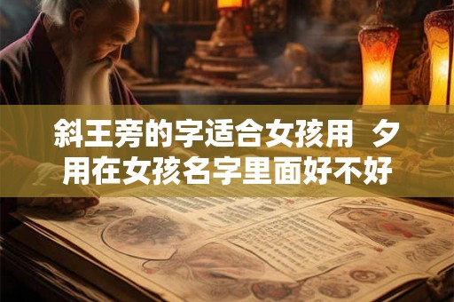 斜王旁的字适合女孩用  夕用在女孩名字里面好不好