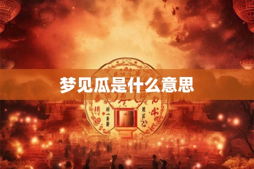 梦见瓜是什么意思