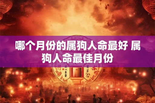 哪个月份的属狗人命最好 属狗人命最佳月份