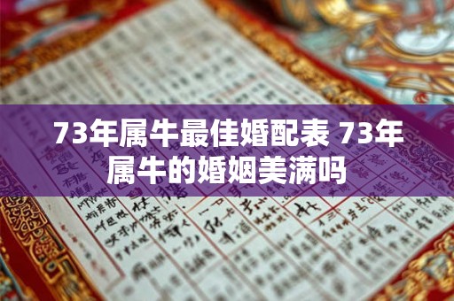73年属牛最佳婚配表 73年属牛的婚姻美满吗