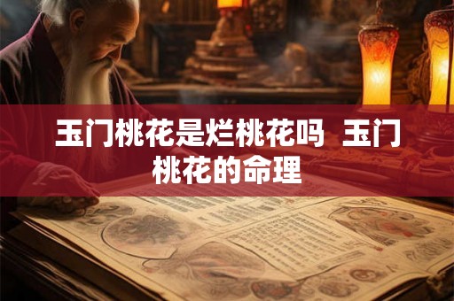 玉门桃花是烂桃花吗  玉门桃花的命理
