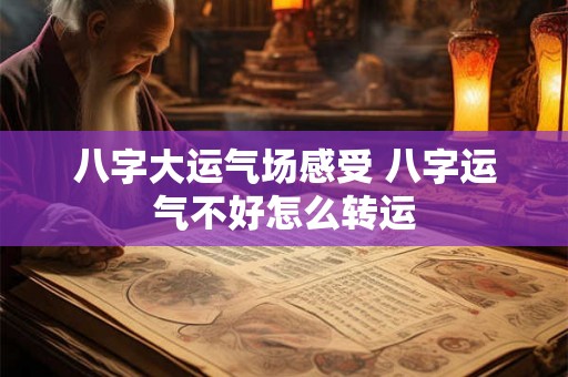 八字大运气场感受 八字运气不好怎么转运