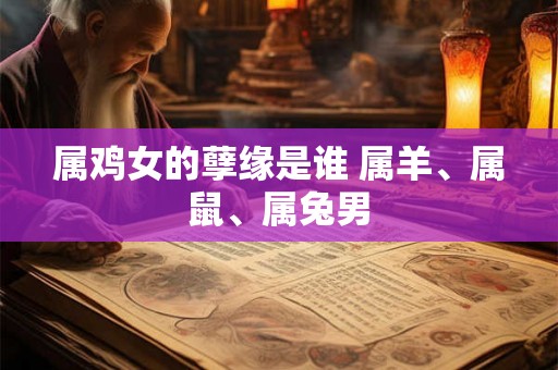 属鸡女的孽缘是谁 属羊、属鼠、属兔男
