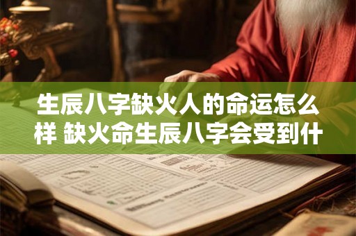 生辰八字缺火人的命运怎么样 缺火命生辰八字会受到什么影响