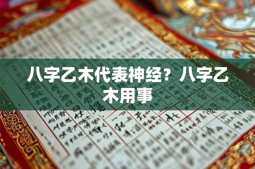 八字乙木代表神经？八字乙木用事