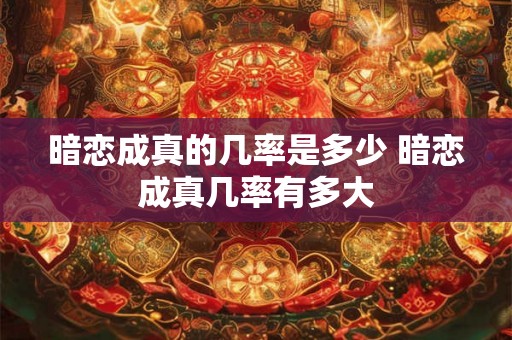 暗恋成真的几率是多少 暗恋成真几率有多大