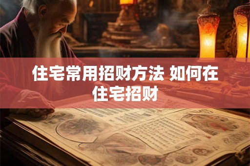 住宅常用招财方法 如何在住宅招财 住宅常用招财方法 如何在住宅招财