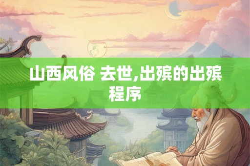 山西风俗 去世,出殡的出殡程序