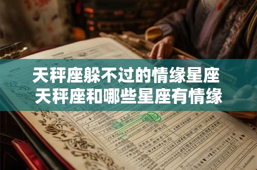 天秤座躲不过的情缘星座 天秤座和哪些星座有情缘