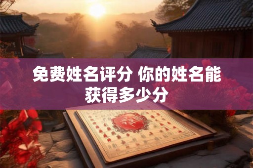 免费姓名评分 你的姓名能获得多少分
