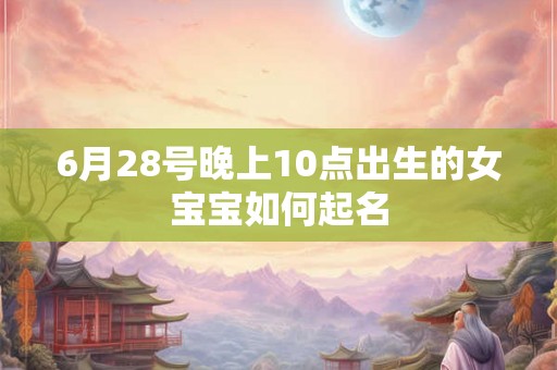 6月28号晚上10点出生的女宝宝如何起名