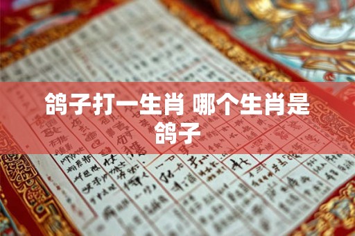 鸽子打一生肖 哪个生肖是鸽子