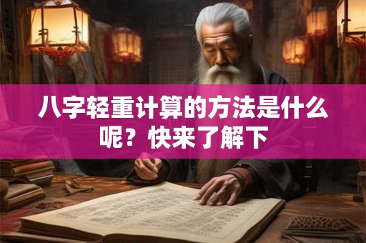 八字轻重计算的方法是什么呢？快来了解下