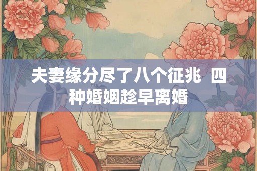 夫妻缘分尽了八个征兆 四种婚姻趁早离婚 夫妻缘分尽了八个征兆 四种婚姻趁早离婚