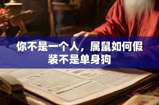 你不是一个人,属鼠如何假装不是单身狗 你不是一个人,属鼠如何假装不是单身狗