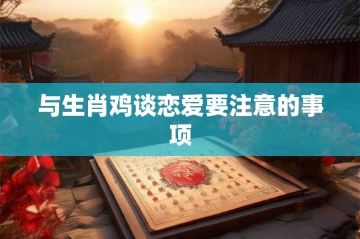 与生肖鸡谈恋爱要注意的事项