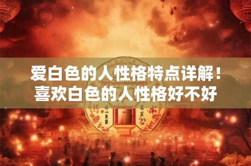 爱白色的人性格特点详解！喜欢白色的人性格好不好