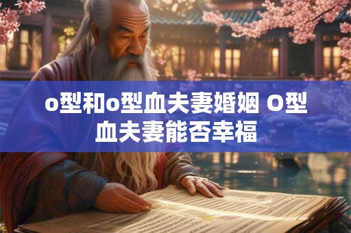 o型和o型血夫妻婚姻 O型血夫妻能否幸福