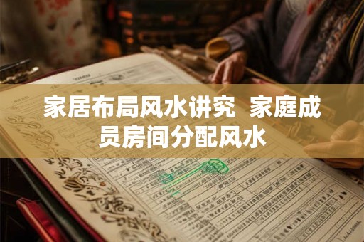 家居布局风水讲究  家庭成员房间分配风水