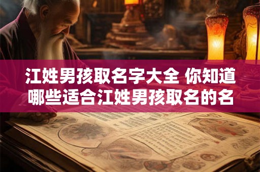 江姓男孩取名字大全 你知道哪些适合江姓男孩取名的名字吗