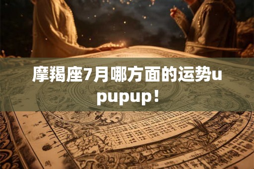 摩羯座7月哪方面的运势upupup！