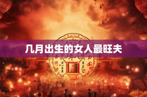 几月出生的女人最旺夫