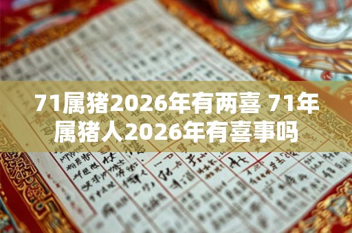 71属猪2026年有两喜 71年属猪人2026年有喜事吗