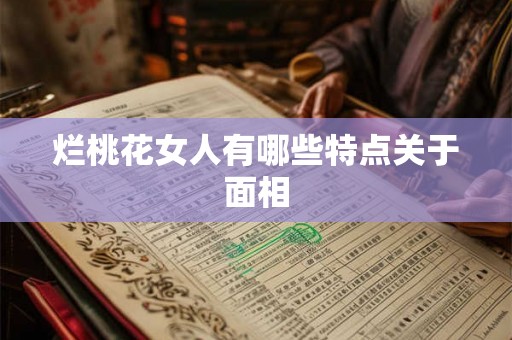 烂桃花女人有哪些特点关于面相