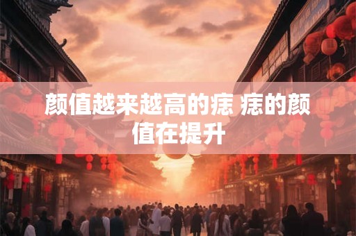 颜值越来越高的痣 痣的颜值在提升