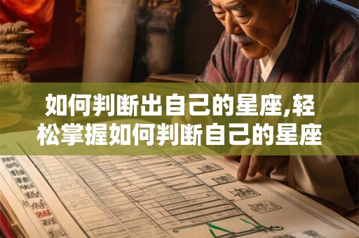 如何判断出自己的星座,轻松掌握如何判断自己的星座