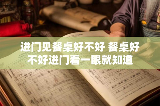 进门见餐桌好不好 餐桌好不好进门看一眼就知道